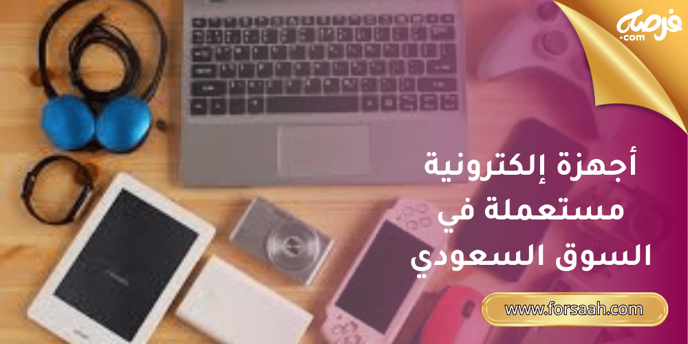 أجهزة إلكترونية مستعملة في السوق السعودي: كيف تشتريها وهل هي مضمونة؟